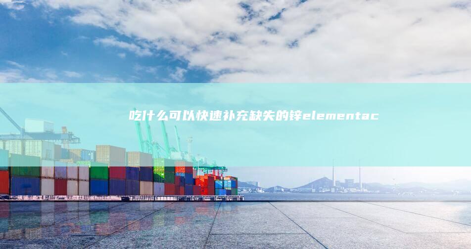 吃什么可以快速补充缺失的锌elementactionDate