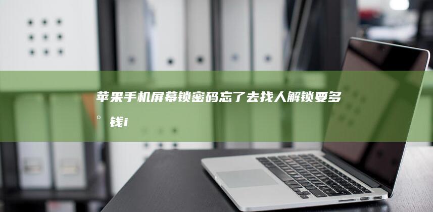 苹果手机屏幕锁密码忘了去找人解锁要多少钱-ipone手机-苹果手机屏幕锁密码忘了去找人解锁要多少钱